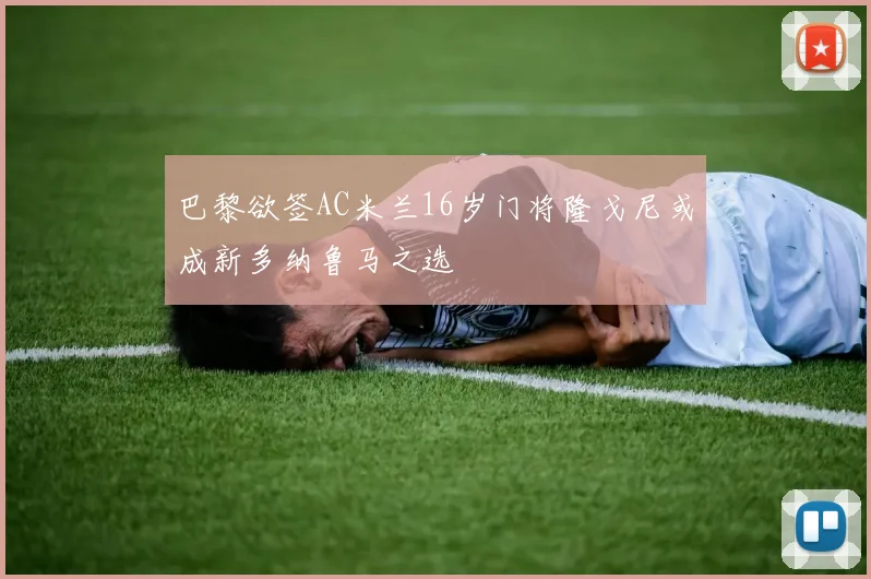巴黎欲签AC米兰16岁门将隆戈尼或成新多纳鲁马之选