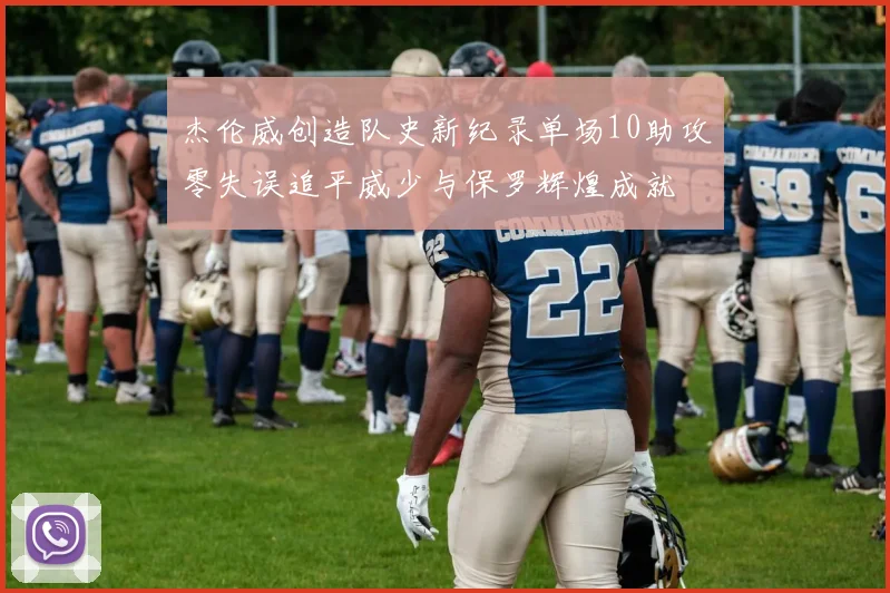 杰伦威创造队史新纪录单场10助攻零失误追平威少与保罗辉煌成就