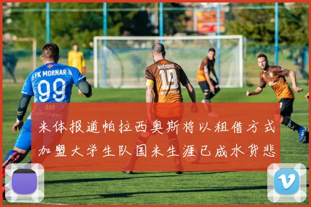 米体报道帕拉西奥斯将以租借方式加盟大学生队国米生涯已成水货悲剧
