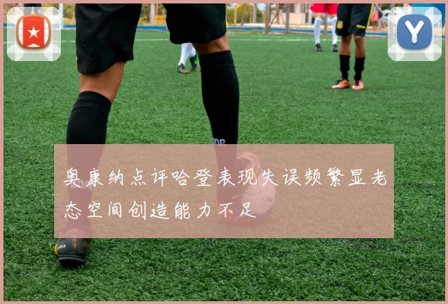 奥康纳点评哈登表现失误频繁显老态空间创造能力不足