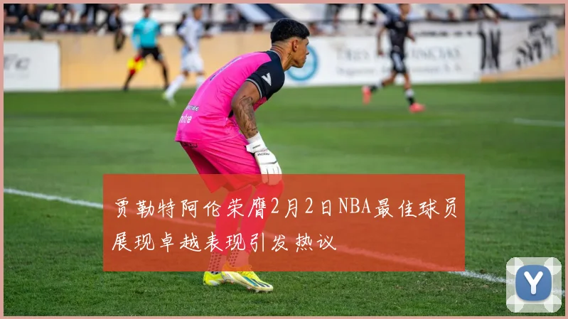 贾勒特阿伦荣膺2月2日NBA最佳球员展现卓越表现引发热议