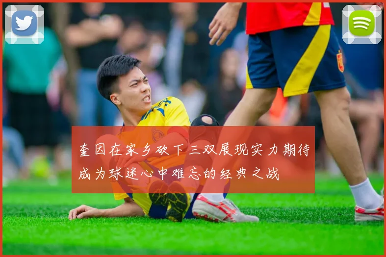 奎因在家乡砍下三双展现实力期待成为球迷心中难忘的经典之战